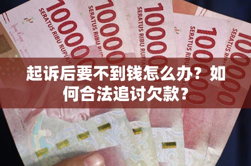 北京起诉后要不到钱怎么办？如何合法追讨欠款？