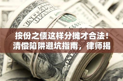 北京按份之债这样分摊才合法！清偿陷阱避坑指南，律师揭秘关键条款