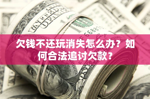 北京欠钱不还玩消失怎么办？如何合法追讨欠款？