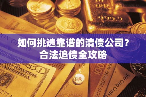 北京如何挑选靠谱的清债公司?合法追债全攻略 北京如何挑选靠谱的清债公司?合法追债全攻略