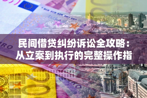 北京民间借贷纠纷诉讼全攻略：从立案到执行的完整操作指南