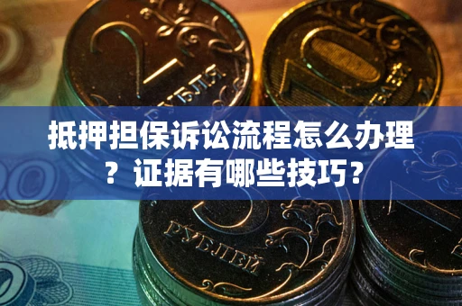 北京抵押担保诉讼流程怎么办理？证据有哪些技巧？