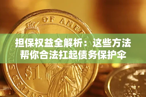 北京担保权益全解析：这些方法帮你合法扛起债务保护伞