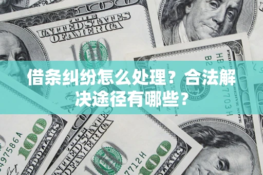 北京借条纠纷怎么处理？合法解决途径有哪些？