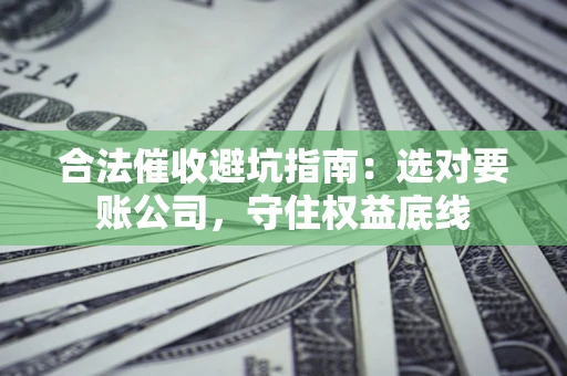 北京合法催收避坑指南：选对要账公司，守住权益底线