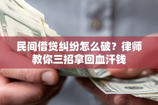 北京民间借贷纠纷怎么破？律师教你三招拿回血汗钱