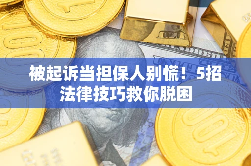 北京被起诉当担保人别慌！5招法律技巧救你脱困