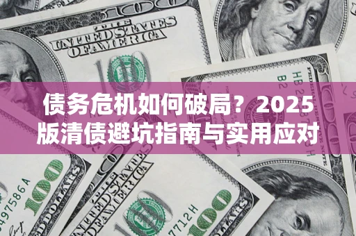 北京债务危机如何破局？2025版清债避坑指南与实用应对策略