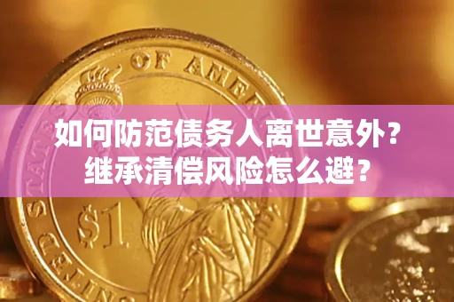 北京如何防范债务人离世意外？继承清偿风险怎么避？