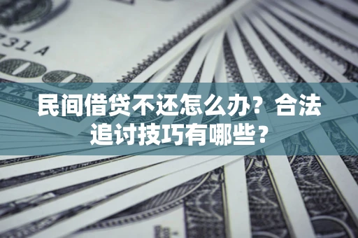 北京民间借贷不还怎么办？合法追讨技巧有哪些？