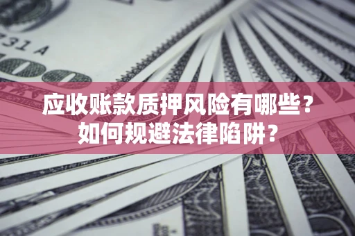 北京应收账款质押风险有哪些？如何规避法律陷阱？