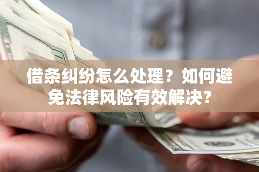 北京借条纠纷怎么处理？如何避免法律风险有效解决？
