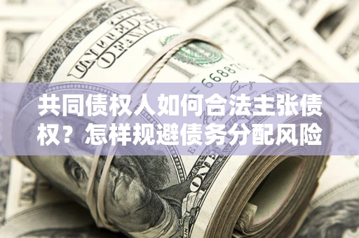 北京共同债权人如何合法主张债权？怎样规避债务分配风险？