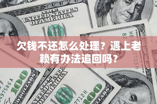 北京欠钱不还怎么处理？遇上老赖有办法追回吗？