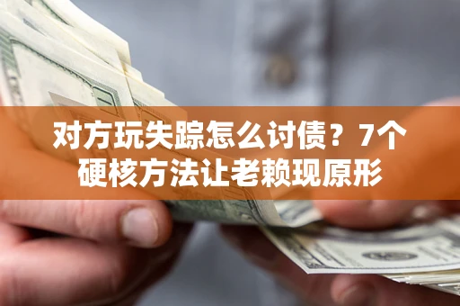 北京对方玩失踪怎么讨债？7个硬核方法让老赖现原形