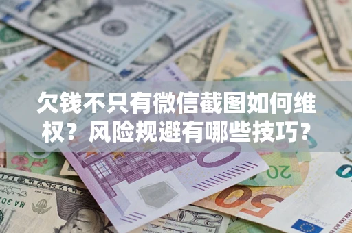 北京欠钱不只有微信截图如何维权？风险规避有哪些技巧？