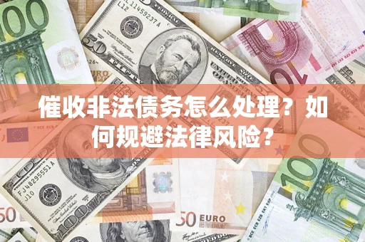 北京催收非法债务怎么处理？如何规避法律风险？