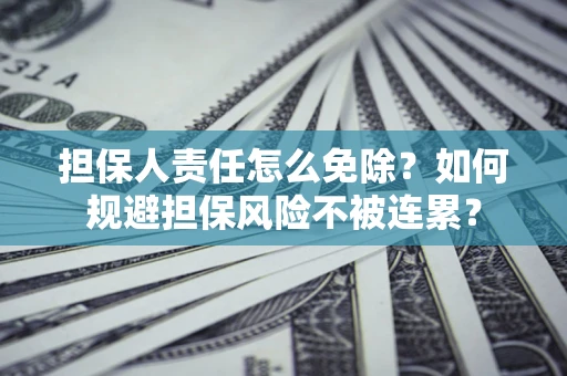 北京担保人责任怎么免除？如何规避担保风险不被连累？