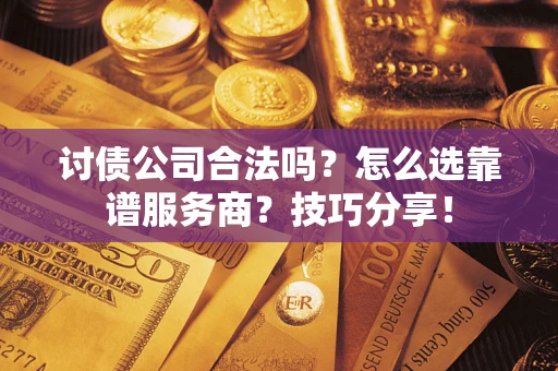 北京讨债公司合法吗？怎么选靠谱服务商？技巧分享！