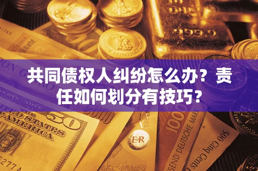 北京共同债权人纠纷怎么办？责任如何划分有技巧？