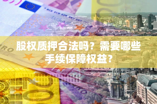 北京股权质押合法吗？需要哪些手续保障权益？