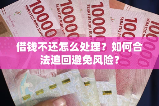 北京借钱不还怎么处理？如何合法追回避免风险？