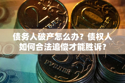 北京债务人破产怎么办？债权人如何合法追偿才能胜诉？