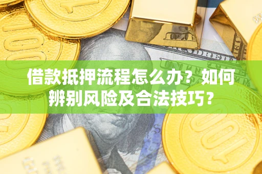 北京借款抵押流程怎么办？如何辨别风险及合法技巧？