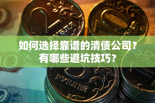 北京如何选择靠谱的清债公司？有哪些避坑技巧？