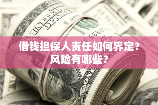 北京借钱担保人责任如何界定？风险有哪些？