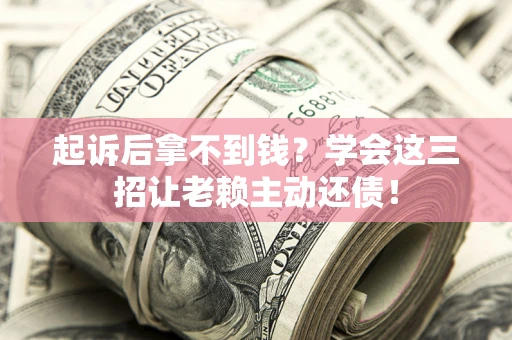 北京起诉后拿不到钱？学会这三招让老赖主动还债！