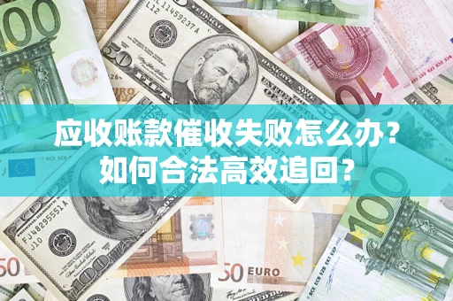 北京应收账款催收失败怎么办？如何合法高效追回？