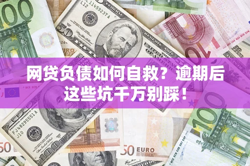 北京网贷负债如何自救？逾期后这些坑千万别踩！