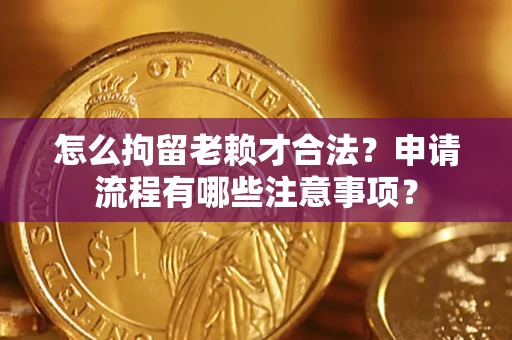 北京怎么拘留老赖才合法？申请流程有哪些注意事项？