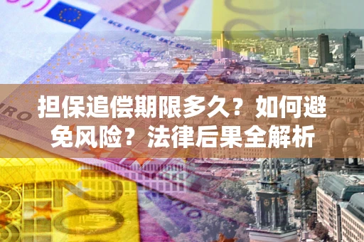 北京担保追偿期限多久？如何避免风险？法律后果全解析