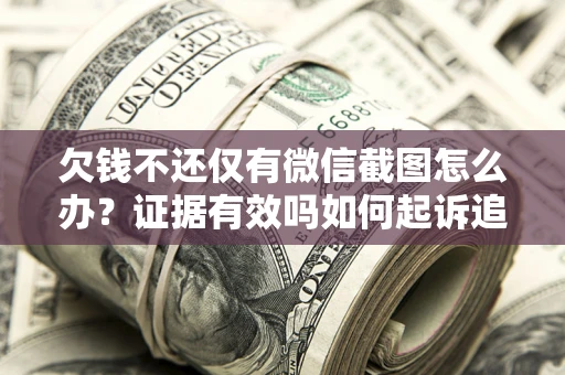 北京欠钱不还仅有微信截图怎么办？证据有效吗如何起诉追回欠款？