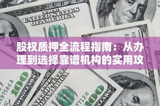 北京股权质押全流程指南：从办理到选择靠谱机构的实用攻略