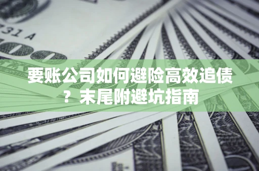 北京要账公司如何避险高效追债？末尾附避坑指南