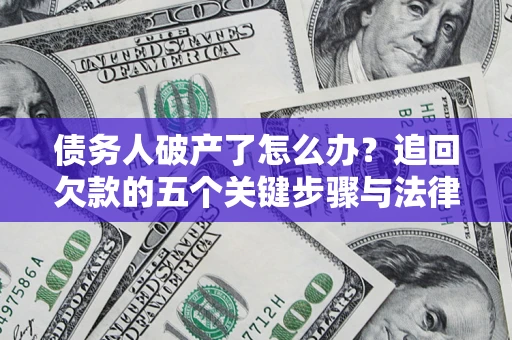北京债务人破产了怎么办？追回欠款的五个关键步骤与法律策略