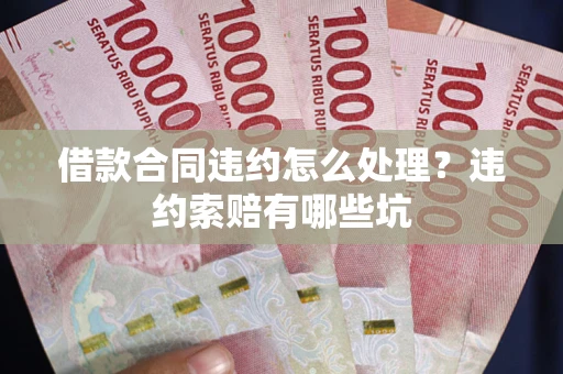 北京借款合同违约怎么处理？违约索赔有哪些坑