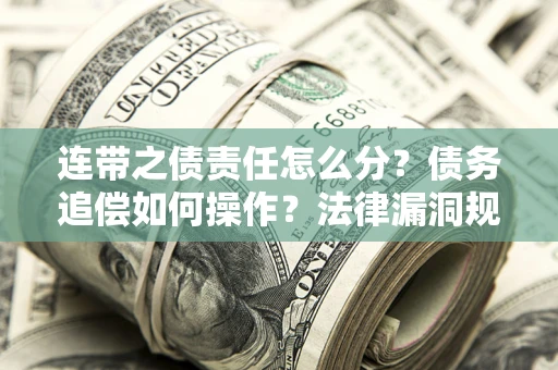 北京连带之债责任怎么分？债务追偿如何操作？法律漏洞规避指南