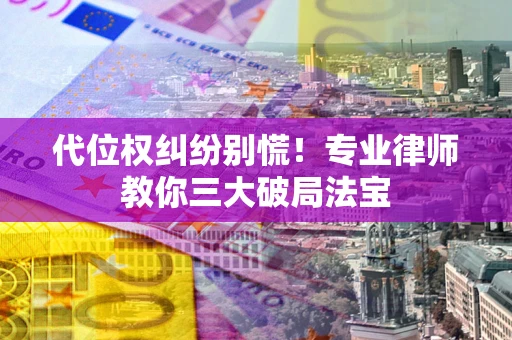 北京代位权纠纷别慌！专业律师教你三大破局法宝
