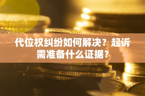 北京代位权纠纷如何解决？起诉需准备什么证据？
