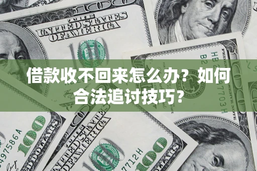 北京借款收不回来怎么办？如何合法追讨技巧？