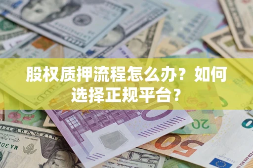 北京股权质押流程怎么办？如何选择正规平台？