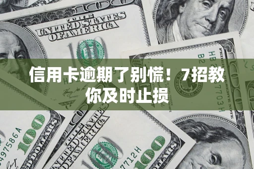 北京信用卡逾期了别慌！7招教你及时止损