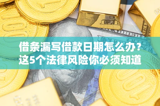 北京借条漏写借款日期怎么办？这5个法律风险你必须知道