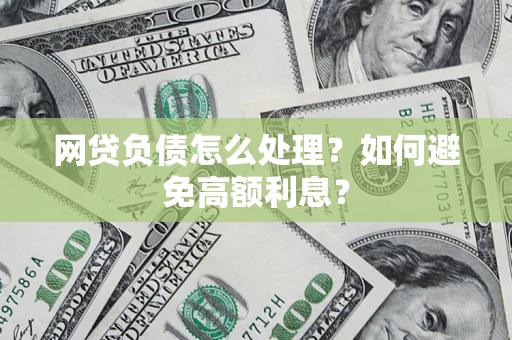 北京网贷负债怎么处理？如何避免高额利息？