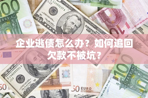 北京企业逃债怎么办？如何追回欠款不被坑？