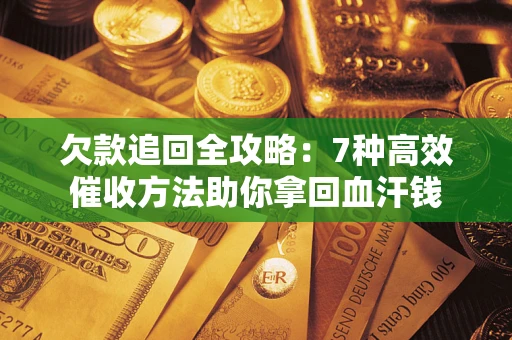 北京欠款追回全攻略：7种高效催收方法助你拿回血汗钱